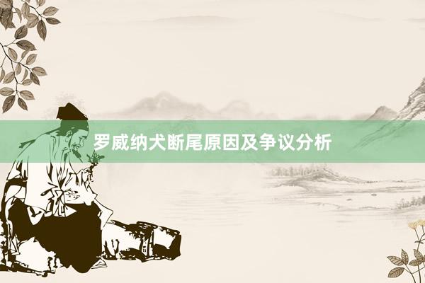 罗威纳犬断尾原因及争议分析